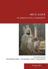 Abd el-Kader, un spirituel dans la modernité - Ahmed Bouyerdene