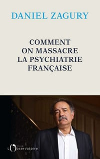 Comment on massacre la psychiatrie française - Daniel Zagury (2021)