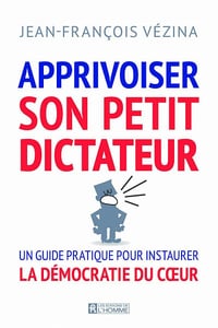 Apprivoiser son petit dictateur: guide pour vivre en démocratie avec soi - Jean-François Vézina