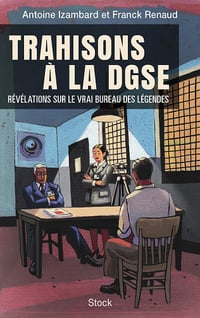 Trahisons à la DGSE : Révélations sur le vrai Bureau des légendes - Antoine Izambard, Franck Renaud (2022)