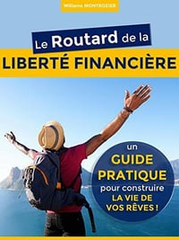 Le Routard de la LIBERTÉ FINANCIÈRE : un Guide Pratique pour construire la vie de vos rêves ! - Williams Montrozier (2020)
