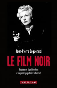 Jean-Pierre Esquenazi - Le Film noir: Histoire et significations d'un genre populaire subversif