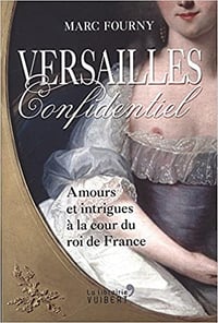 Versailles confidentiel : Amours et intrigues à la cour du roi de France - Marc Fourny