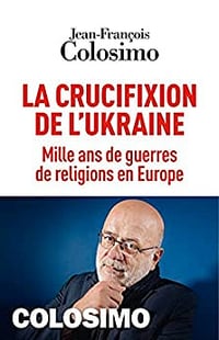 La Crucifixion de l’Ukraine: Mille ans de guerres de religions en Europe - Jean-François Colosimo (2022)