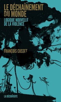 Le déchaînement du monde. Logique nouvelle de la violence - François Cusset