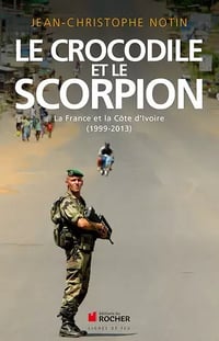 Le crocodile et le scorpion - La France et la Côte d'Ivoire (1999-2013) - Jean-Christophe Notin
