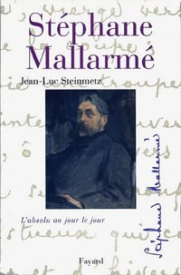 Stéphane Mallarmé : L’absolu au jour le jour - Jean-Luc Steinmetz