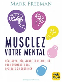 Musclez votre mental : Développez résistance et flexibilité pour surmonter les épreuves du quotidien - Mark Freeman (2020)