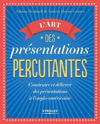 L'art des présentations percutantes: Construire et délivrer des présentations réussies suivant le modèle anglo-américain - Adrian Dearnell (2017)