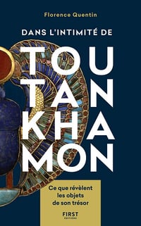 Florence Quentin - Dans l'intimité de Toutankhamon - Ce que révèlent les objets de son trésor