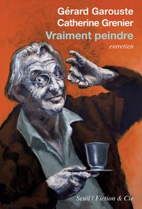 Vraiment peindre - Garouste Gerard & Grenier Catherine (2021)