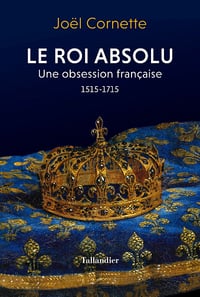 Le roi absolu : Une obsession française 1515-1715 - Joël Cornette (2022)