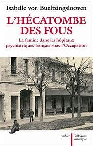 Isabelle von Bueltzingsloewen, "L’hécatombe des fous : La famine dans les hôpitaux psychiatriques français sous l’Occupation"