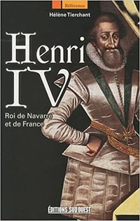 Henri IV : Roi de Navarre et de France - Hélène Tierchant