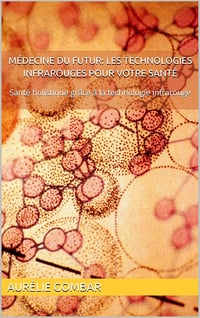 Aurélie Gombar - Médecine du futur: Les technologies infrarouges pour votre santé: Santé holistique grâce à la technologie infrarouge (2024)