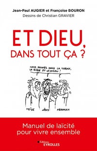 Et Dieu dans tout ça ? Manuel de laïcité pour vivre ensemble - Françoise Bouron, Jean-Paul Augier, Christian Gravier (2021)