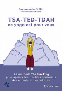 TSA-TED-TDAH ce yoga est pour vous : La méthode The Blue Frog pour apaiser les troubles sensoriels des enfants et des adultes - Emmanuelle Gallin (2020)