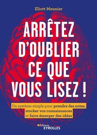 Arrêtez d'oublier ce que vous lisez ! : Un système simple pour prendre des notes, stocker vos connaissances et faire émerger des idées - Eliott Meunier (2022)