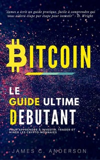 Bitcoin: Le Guide Ultime du Débutant pour Apprendre et Investir dans le Bitcoin - James C. Anderson