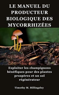 Timothy M. Billingsley - LE MANUEL DU PRODUCTEUR BIOLOGIQUE DES MYCORRHIZÉES (2025)