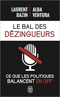 Le bal des dézingueurs (2017): Ce que les politiques disent vraiment les micros fermés - Laurent Bazin, Alba Ventura