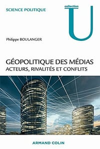 Géopolitique des médias : Acteurs, rivalités et conflits - Philippe Boulanger