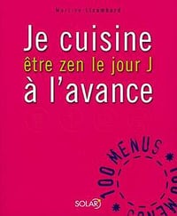 Je cuisine à l’avance : Être zen le Jour J