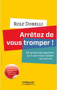 Arrêtez de vous tromper ! : 52 erreurs de jugement qu’il vaut mieux laisser aux autres... — Rolf Dobelli