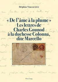 "De l'âme à la plume" Les lettres de Charles Gounod à la duchesse Colonna, dite Marcello - Monique Von Wistinghausen, Delphine Vincent