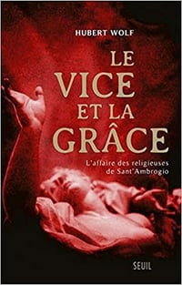 Le Vice et la Grâce. L'affaire des religieuses de Sant'Ambrogio - Hubert Wolf