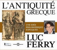 L'antiquité grecque: Une idée philosophique expliquée - Luc Ferry
