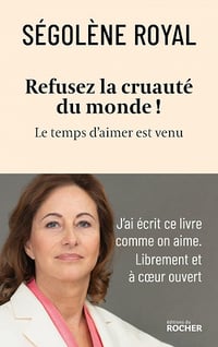 Refusez la cruauté du monde ! : Le temps d'aimer est venu - Ségolène Royal (2023)