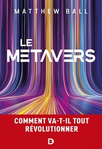 Le métavers: Comment va-t-il tout révolutionner - Matthew Ball (2023)