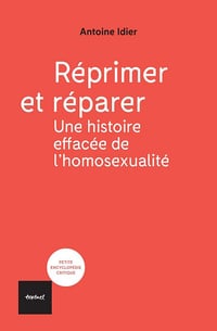 Réprimer et réparer; une histoire effacée de l'homosexualité - Antoine Idier (2025)