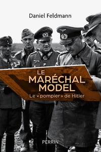 Le maréchal Model : Le " pompier " de Hitler - Daniel Feldmann (2022)