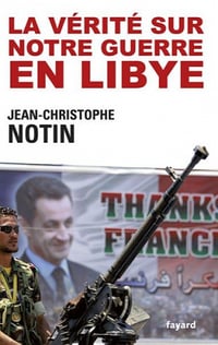 La vérité sur notre Guerre en Libye - Jean-Christophe Notin