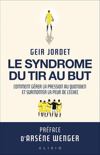 Le syndrome du tir au but : Comment gérer la pression au quotidien et surmonter la peur de l’échec - Geir Jordet (2025)