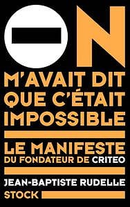 On m'avait dit que c'était impossible : Le manifeste du fondateur de Criteo - Jean-Baptiste Rudelle