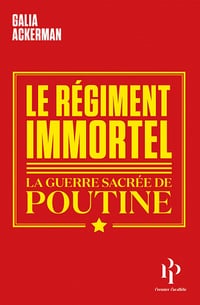 Le Régiment immortel - La guerre sacrée de Poutine - Galia Ackerman