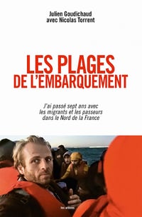 Les Plages de l'embarquement : J'ai passé sept ans avec les migrants et les passeurs dans le Nord de la France - Julien Goudichaud, Nicolas Torrent (2023)