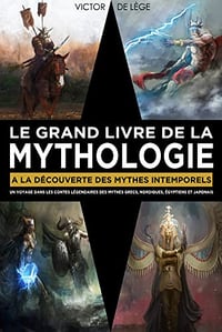 Le Grand Livre de la Mythologie: A la découverte des mythes intemporels. Un voyage dans les contes légendaires des Mythes Grecs, Nordiques, Égyptiens Et Japonais - Victor De Lège (2022)