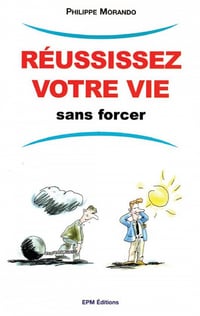 Réussissez votre vie sans forcer - Philippe Morando