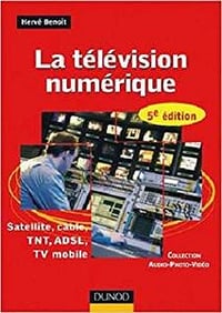 La télévision numérique : Satellite, câble, TNT, ADSL, TV mobile - Hervé Benoit