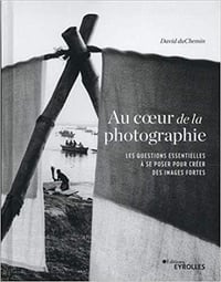 Au coeur de la photographie : Les questions essentielles à se poser pour créer des images fortes - Franck Mée et David duChemin (2020)