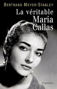 La véritable Maria Callas - Bertrand Meyer-Stabley