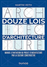 Douze lois d'architecture : Manuel d'initiation au projet d'architecture par la culture constructive - Martin Veith (2022)