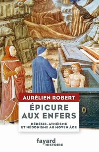 Epicure aux Enfers : Hérésie, athéisme et hédonisme au Moyen Âge - Aurélien Robert (2021)