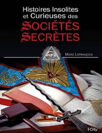 Histoires insolites et curieuses des Société Secrètes - Marc Lefrançois