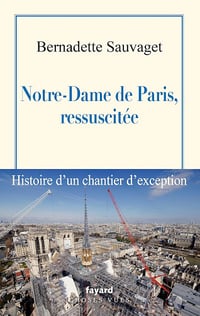 Bernadette Sauvaget - Notre-Dame de Paris, ressuscitée: Histoire d'un chantier d'exception