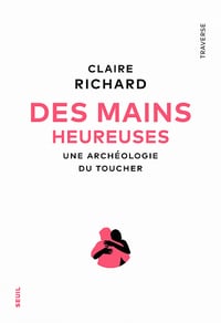 Des mains heureuses : Une archéologie du toucher - Claire Richard (2023)